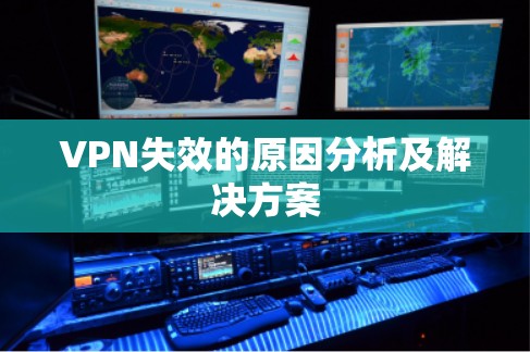 VPN失效的原因分析及解决方案 VPN失效的原因分析及解决方案
