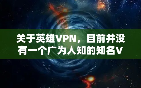 关于英雄VPN,目前并没有一个广为人知的知名VPN服务直接使用该名称。如果你指的是某个特定的VPN产品或服务,建议谨慎核实其合法性、隐私政策及安全性。以下是一些通用信息,帮助你判断和选择VPN