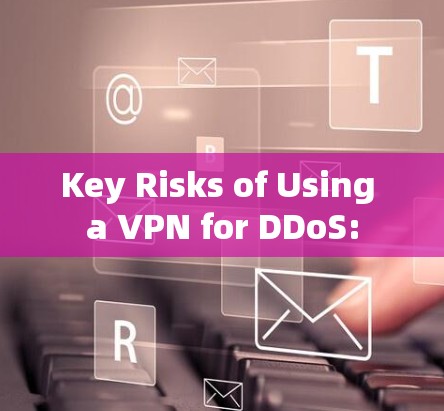 Key Risks of Using a VPN for DDoS: