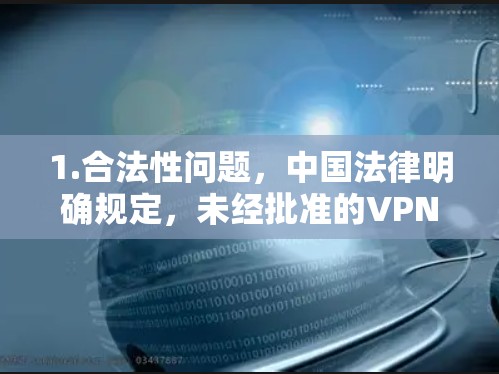 1.合法性问题,中国法律明确规定,未经批准的VPN服务不得提供跨境联网功能。使用此类工具可能违反相关法规