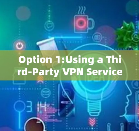 Option 1:Using a Third-Party VPN Service Easiest)