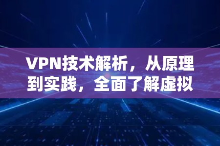 VPN技术解析,从原理到实践,全面了解虚拟专用网络
