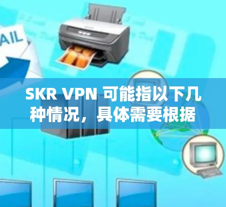 SKR VPN 可能指以下几种情况，具体需要根据上下文来判断