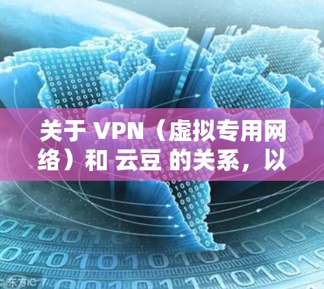 关于 VPN（虚拟专用网络）和 云豆 的关系，以下是详细解答